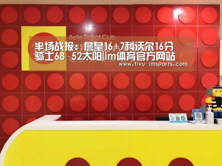 半场战报:詹皇16+7科沃尔16分 骑士68-52太阳|im体育官方网站(图2) im体育