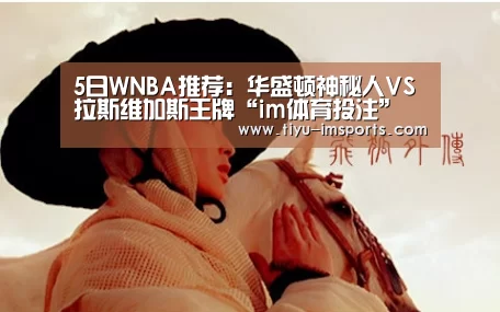 5日WNBA推荐:华盛顿神秘人VS拉斯维加斯王牌“im体育投注”(图1) im体育投注