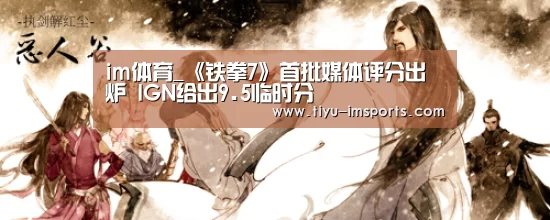 im体育_《铁拳7》首批媒体评分出炉 I