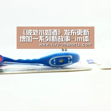《彼处水如酒》发布更新 增加一系列新故事-im体育投注(图3) im体育官网